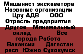 Машинист экскаватора › Название организации ­ Цру АДВ777, ООО › Отрасль предприятия ­ Другое › Минимальный оклад ­ 55 000 - Все города Работа » Вакансии   . Дагестан респ.,Южно-Сухокумск г.